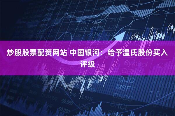 炒股股票配资网站 中国银河：给予温氏股份买入评级