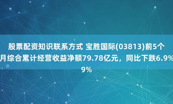 股票配资知识联系方式 宝胜国际(03813)前5个月综合累计经营收益净额79.78亿元，同比下跌6.9%